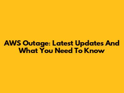 AWS Outage: Latest Updates And What You Need To Know