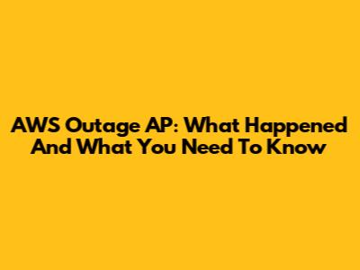 AWS Outage AP: What Happened And What You Need To Know