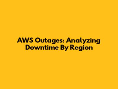 AWS Outages: Analyzing Downtime By Region