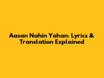 Aasan Nahin Yahan: Lyrics & Translation Explained