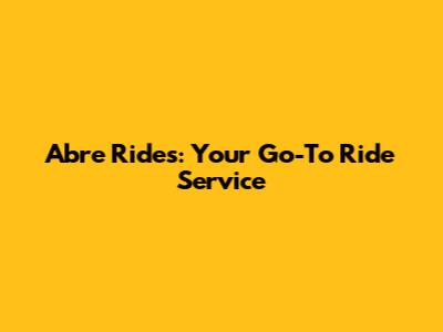 Abre Rides: Your Go-To Ride Service
