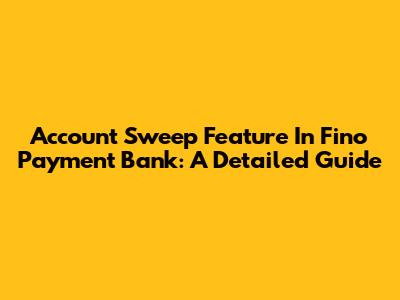 Account Sweep Feature In Fino Payment Bank: A Detailed Guide