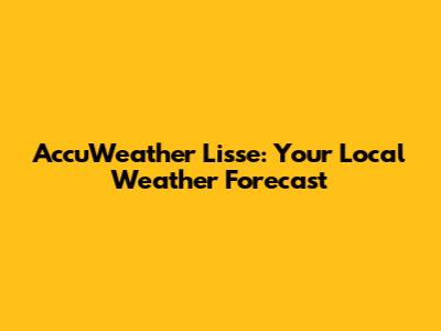 AccuWeather Lisse: Your Local Weather Forecast