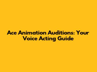 Ace Animation Auditions: Your Voice Acting Guide