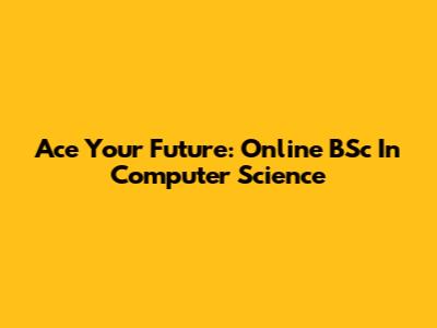 Ace Your Future: Online BSc In Computer Science