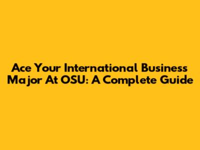 Ace Your International Business Major At OSU: A Complete Guide