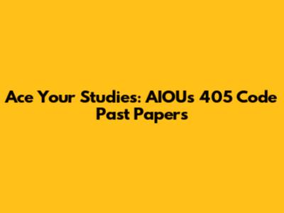 Ace Your Studies: AIOU's 405 Code Past Papers