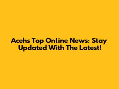 Aceh's Top Online News: Stay Updated With The Latest!
