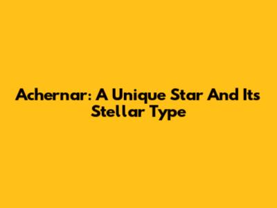 Achernar: A Unique Star And Its Stellar Type