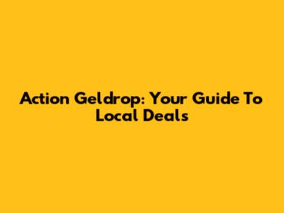 Action Geldrop: Your Guide To Local Deals