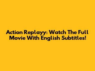 Action Replayy: Watch The Full Movie With English Subtitles!