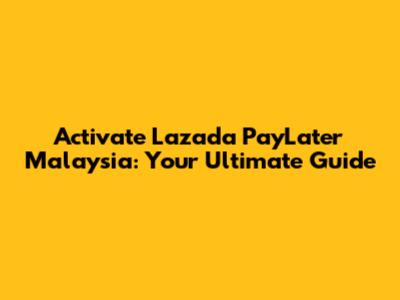 Activate Lazada PayLater Malaysia: Your Ultimate Guide