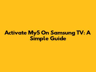 Activate My5 On Samsung TV: A Simple Guide