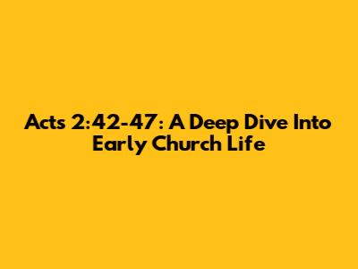 Acts 2:42-47: A Deep Dive Into Early Church Life