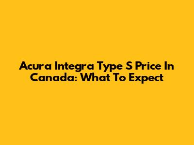 Acura Integra Type S Price In Canada: What To Expect