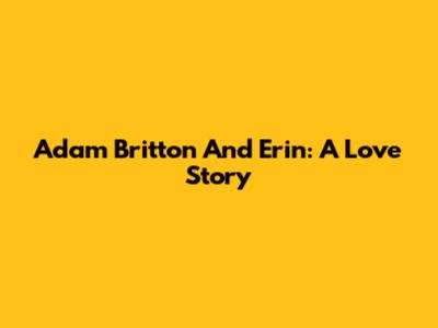 Adam Britton And Erin: A Love Story
