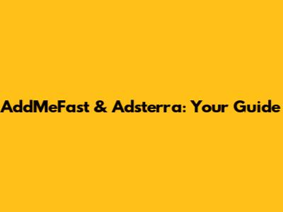 AddMeFast & Adsterra: Your Guide