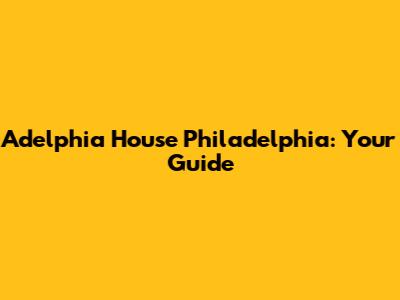 Adelphia House Philadelphia: Your Guide