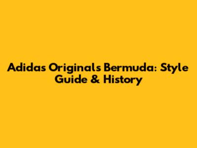 Adidas Originals Bermuda: Style Guide & History
