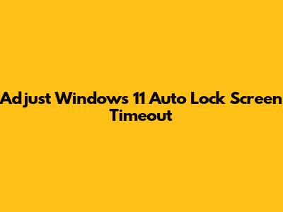 Adjust Windows 11 Auto Lock Screen Timeout