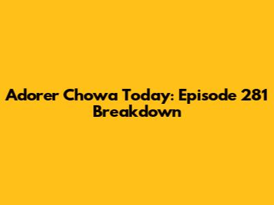 Adorer Chowa Today: Episode 281 Breakdown