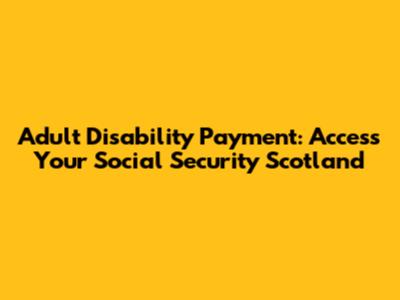 Adult Disability Payment: Access Your Social Security Scotland