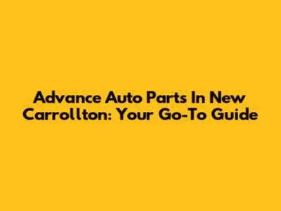 Advance Auto Parts In New Carrollton: Your Go-To Guide