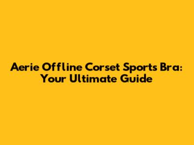 Aerie Offline Corset Sports Bra: Your Ultimate Guide