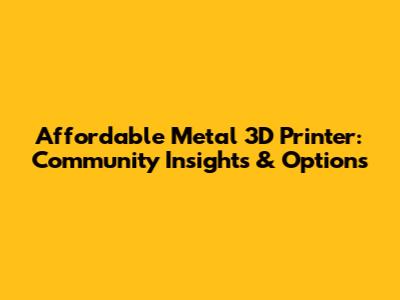 Affordable Metal 3D Printer: Community Insights & Options
