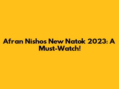 Afran Nisho's New Natok 2023: A Must-Watch!