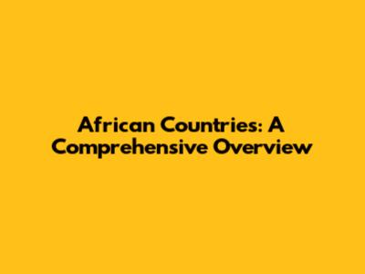 African Countries: A Comprehensive Overview