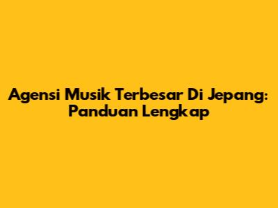 Agensi Musik Terbesar Di Jepang: Panduan Lengkap