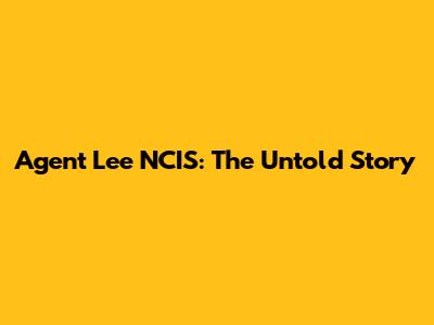 Agent Lee NCIS: The Untold Story