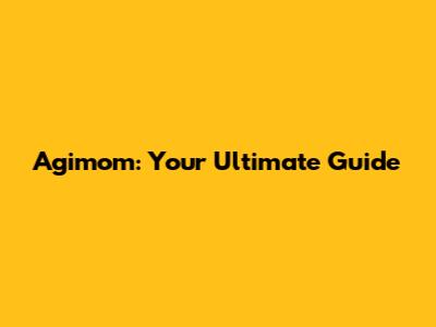 Agimom: Your Ultimate Guide