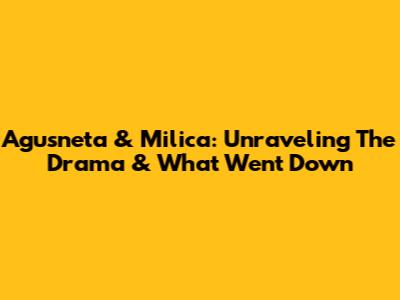 Agusneta & Milica: Unraveling The Drama & What Went Down