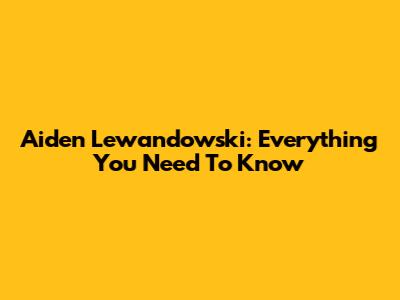 Aiden Lewandowski: Everything You Need To Know