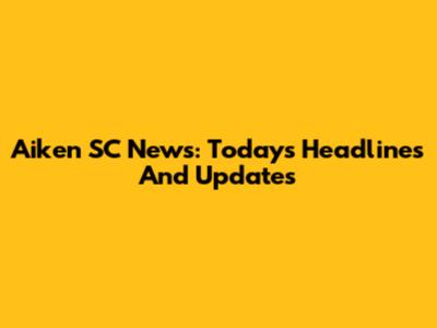 Aiken SC News: Today's Headlines And Updates