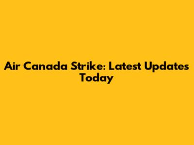 Air Canada Strike: Latest Updates Today
