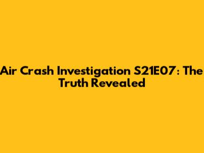Air Crash Investigation S21E07: The Truth Revealed