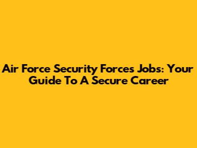 Air Force Security Forces Jobs: Your Guide To A Secure Career
