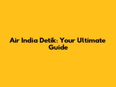 Air India Detik: Your Ultimate Guide