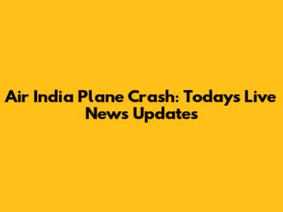 Air India Plane Crash: Today's Live News Updates