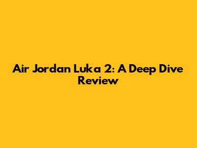 Air Jordan Luka 2: A Deep Dive Review