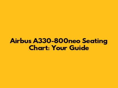 Airbus A330-800neo Seating Chart: Your Guide