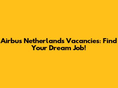 Airbus Netherlands Vacancies: Find Your Dream Job!