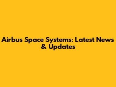 Airbus Space Systems: Latest News & Updates