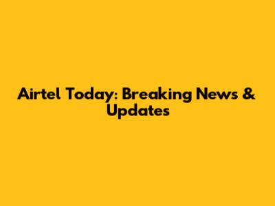 Airtel Today: Breaking News & Updates