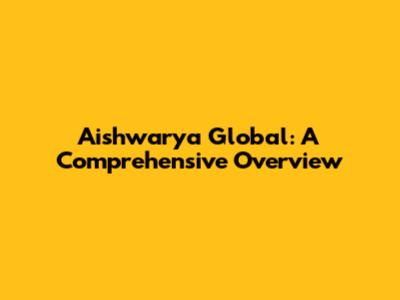 Aishwarya Global: A Comprehensive Overview