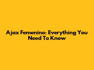 Ajax Femenino: Everything You Need To Know