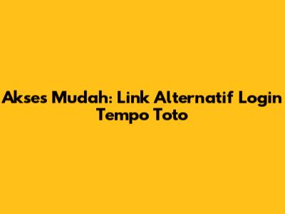 Akses Mudah: Link Alternatif Login Tempo Toto
